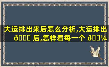 大运排出来后怎么分析,大运排出 🐟 后,怎样看每一个 🌼 十年